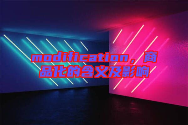 modification，商品化的含義及影響