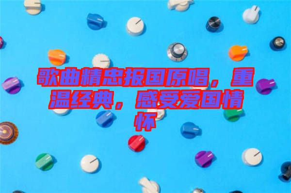 歌曲精忠報(bào)國(guó)原唱，重溫經(jīng)典，感受愛國(guó)情懷