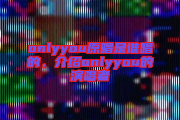 onlyyou原唱是誰(shuí)唱的，介紹onlyyou的演唱者