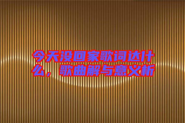 今天沒(méi)回家歌詞達(dá)什么，歌曲解與意義析