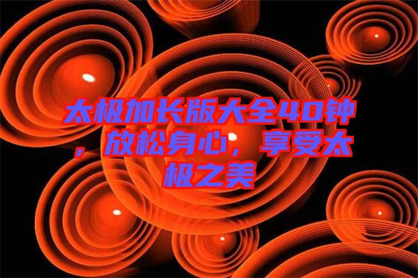 太極加長版大全40鐘，放松身心，享受太極之美