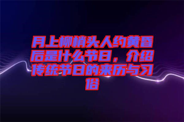 月上柳梢頭人約黃昏后是什么節(jié)日，介紹傳統(tǒng)節(jié)日的來(lái)歷與習(xí)俗