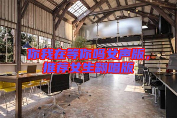 你我在等你嗎女聲版，推薦女生翻唱版