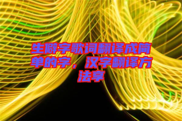 生僻字歌詞翻譯成簡(jiǎn)單的字，漢字翻譯方法享