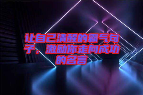 讓自己清醒的霸氣句子，激勵(lì)你走向成功的名言