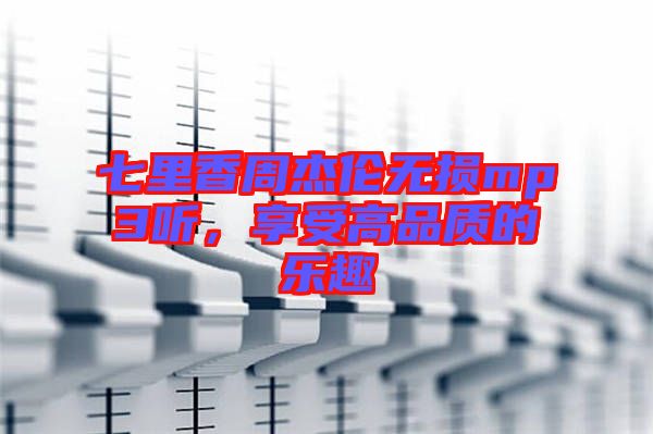 七里香周杰倫無損mp3聽，享受高品質(zhì)的樂趣