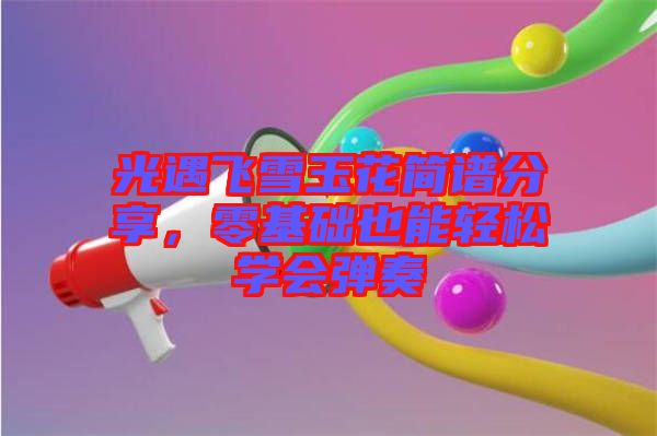 光遇飛雪玉花簡譜分享，零基礎(chǔ)也能輕松學會彈奏