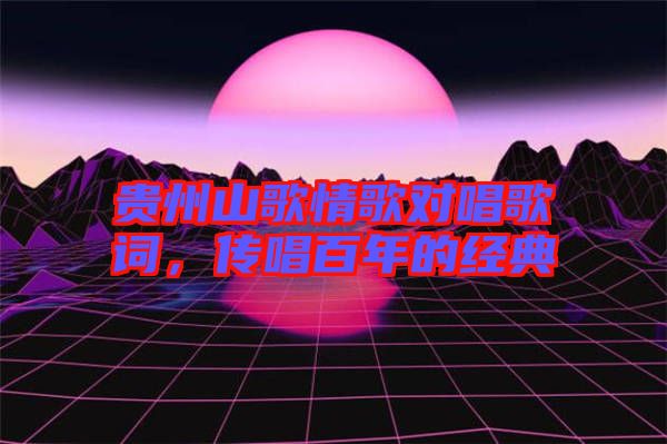 貴州山歌情歌對(duì)唱歌詞，傳唱百年的經(jīng)典