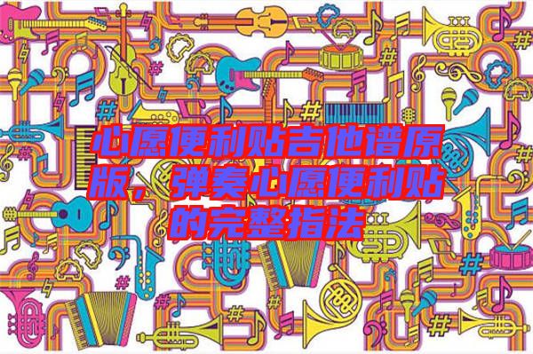 心愿便利貼吉他譜原版，彈奏心愿便利貼的完整指法