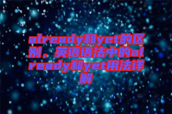 already和yet的區(qū)別，英語(yǔ)語(yǔ)法中的already和yet用法詳解