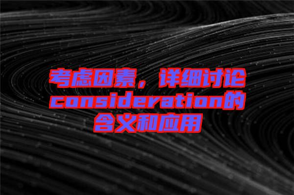 考慮因素，詳細討論consideration的含義和應(yīng)用