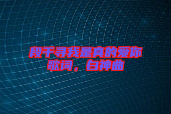 段千尋我是真的愛你歌詞，白神曲