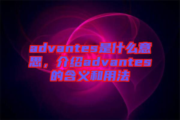 advantes是什么意思，介紹advantes的含義和用法