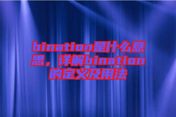 bination是什么意思，詳解bination的定義及用法