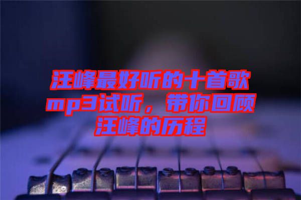 汪峰最好聽的十首歌mp3試聽，帶你回顧汪峰的歷程