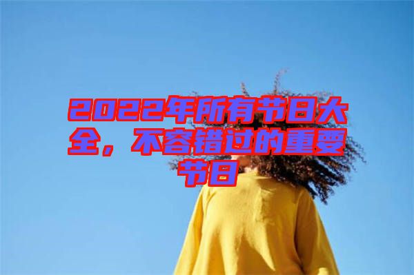 2022年所有節(jié)日大全，不容錯過的重要節(jié)日