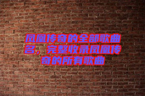 鳳凰傳奇的全部歌曲名，完整收錄鳳凰傳奇的所有歌曲