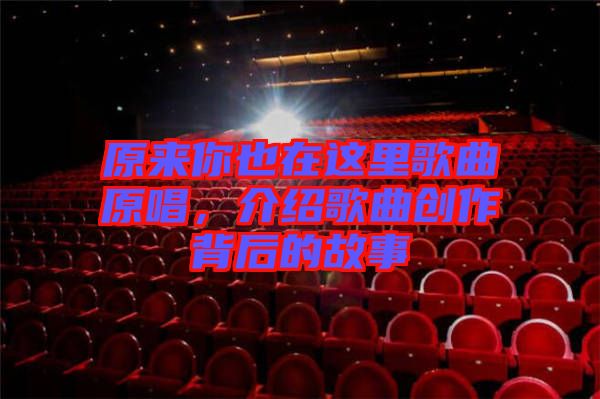 原來你也在這里歌曲原唱，介紹歌曲創(chuàng)作背后的故事