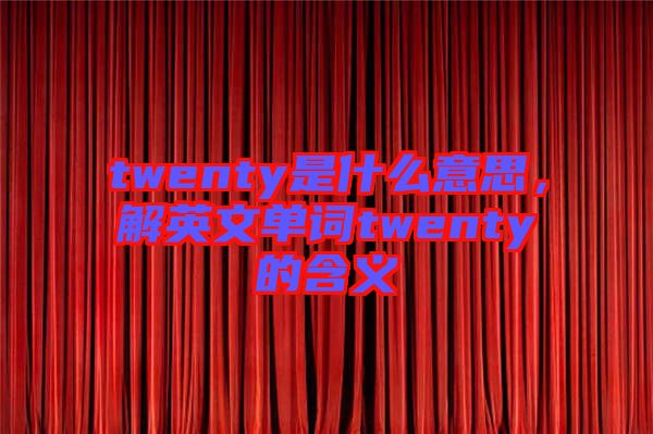 twenty是什么意思，解英文單詞twenty的含義