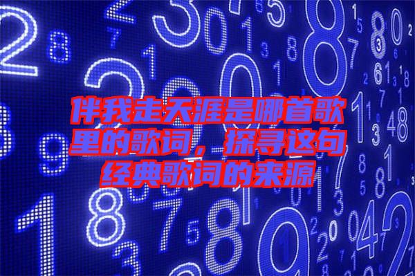 伴我走天涯是哪首歌里的歌詞，探尋這句經(jīng)典歌詞的來源