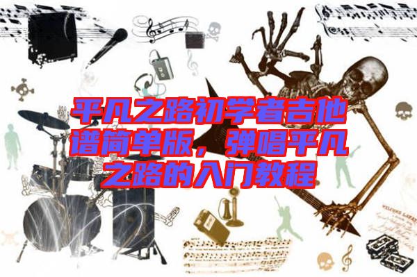 平凡之路初學者吉他譜簡單版，彈唱平凡之路的入門教程