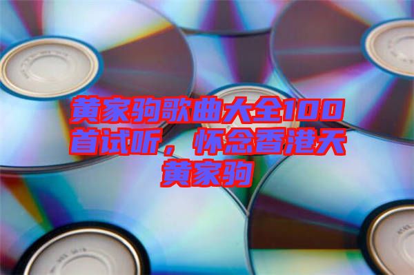 黃家駒歌曲大全100首試聽，懷念香港天黃家駒