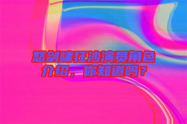 怒劍嘯狂沙演員角色介紹，你知道嗎？