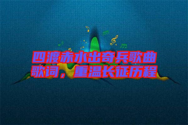 四渡赤水出奇兵歌曲歌詞，重溫長征歷程