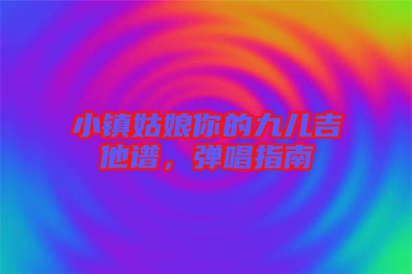 小鎮(zhèn)姑娘你的九兒吉他譜，彈唱指南