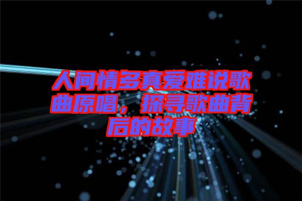 人間情多真愛難說歌曲原唱，探尋歌曲背后的故事