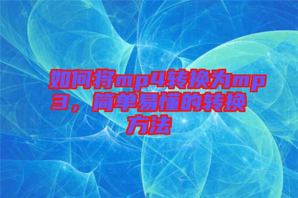 如何將mp4轉(zhuǎn)換為mp3，簡(jiǎn)單易懂的轉(zhuǎn)換方法