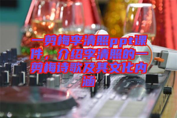 一剪梅李清照ppt課件，介紹李清照的一剪梅詩歌及其文化內(nèi)涵