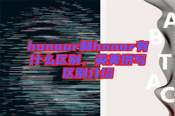 honour和honor有什么區(qū)別，英美拼寫區(qū)別介紹