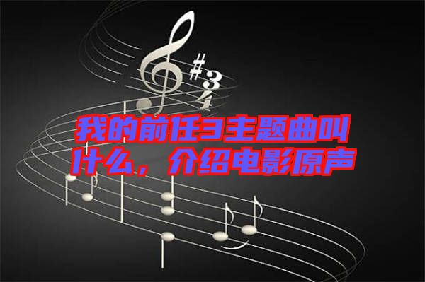 我的前任3主題曲叫什么，介紹電影原聲