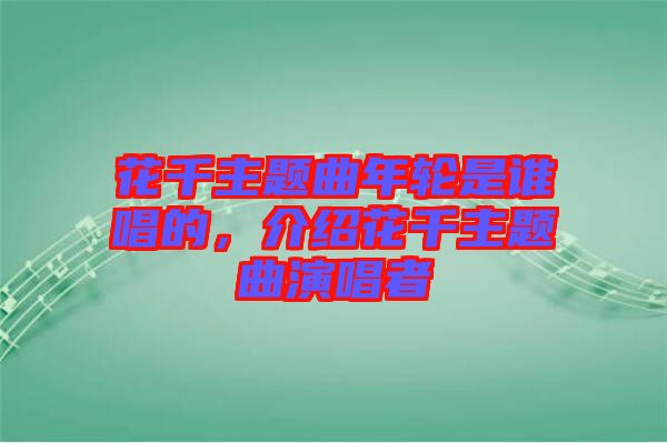 花千主題曲年輪是誰唱的，介紹花千主題曲演唱者