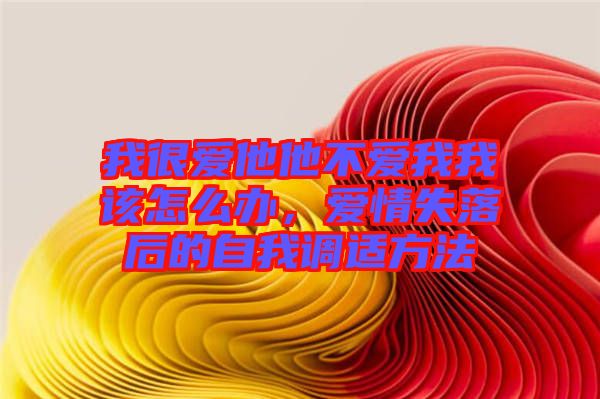 我很愛他他不愛我我該怎么辦，愛情失落后的自我調(diào)適方法