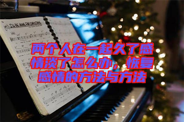 兩個人在一起久了感情淡了怎么辦，恢復感情的方法與方法