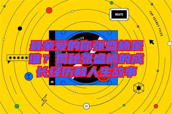 最親愛(ài)的你張盛楠是誰(shuí)？揭秘張盛楠的成長(zhǎng)經(jīng)歷和人生故事
