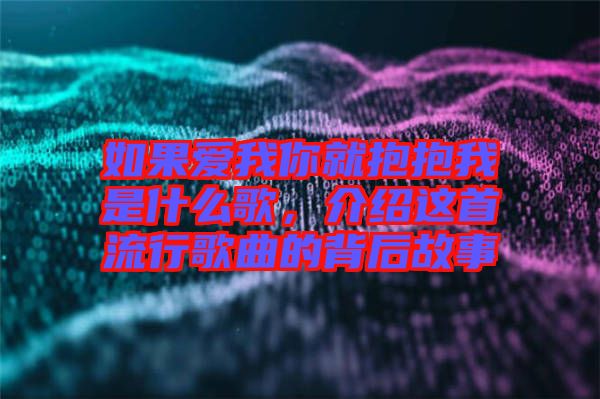 如果愛我你就抱抱我是什么歌，介紹這首流行歌曲的背后故事