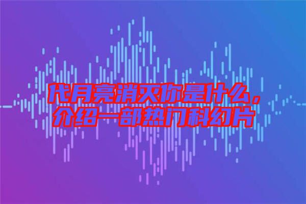 代月亮消滅你是什么，介紹一部熱門(mén)科幻片