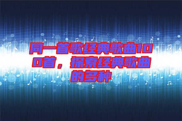 同一首歌經(jīng)典歌曲100首，探索經(jīng)典歌曲的多種
