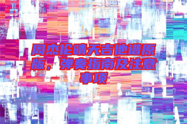 周杰倫晴天吉他譜原版，彈奏指南及注意事項(xiàng)