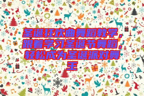 圣誕狂歡曲舞蹈教學(xué)，跟著學(xué)習(xí)圣誕節(jié)舞蹈，輕松成為圣誕派對舞王
