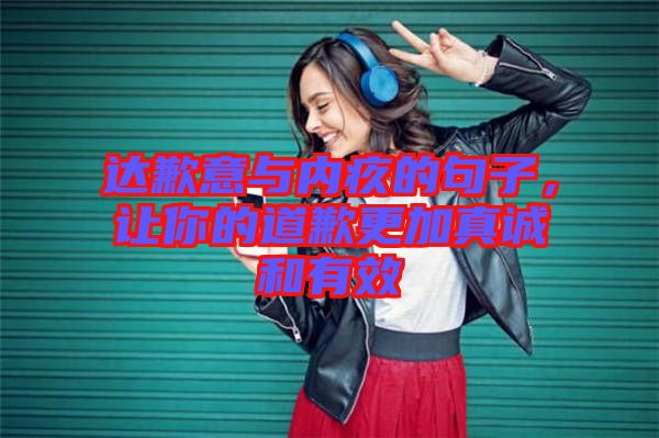 達(dá)歉意與內(nèi)疚的句子，讓你的道歉更加真誠(chéng)和有效
