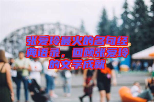張愛玲最火的名句經(jīng)典語錄，回顧張愛玲的文學成就