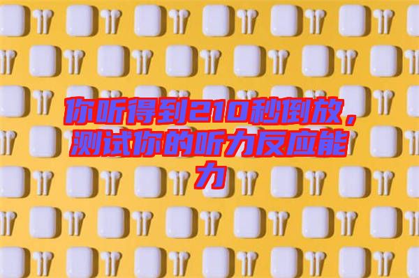 你聽得到210秒倒放，測(cè)試你的聽力反應(yīng)能力