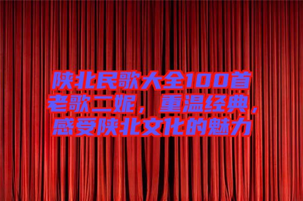 陜北民歌大全100首老歌二妮，重溫經(jīng)典，感受陜北文化的魅力