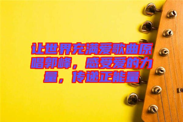 讓世界充滿愛(ài)歌曲原唱郭峰，感受愛(ài)的力量，傳遞正能量