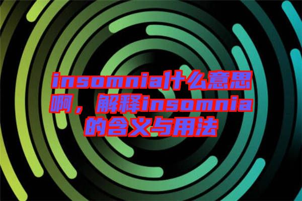 insomnia什么意思啊，解釋insomnia的含義與用法