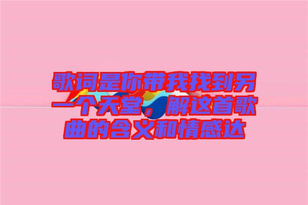 歌詞是你帶我找到另一個天堂，解這首歌曲的含義和情感達